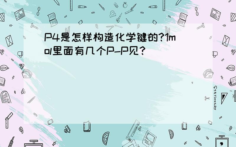 P4是怎样构造化学键的?1mol里面有几个P-P见?