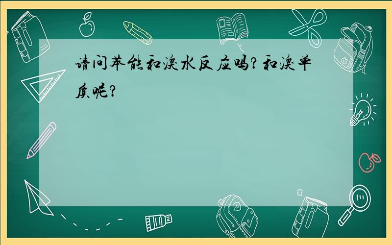 请问苯能和溴水反应吗?和溴单质呢?