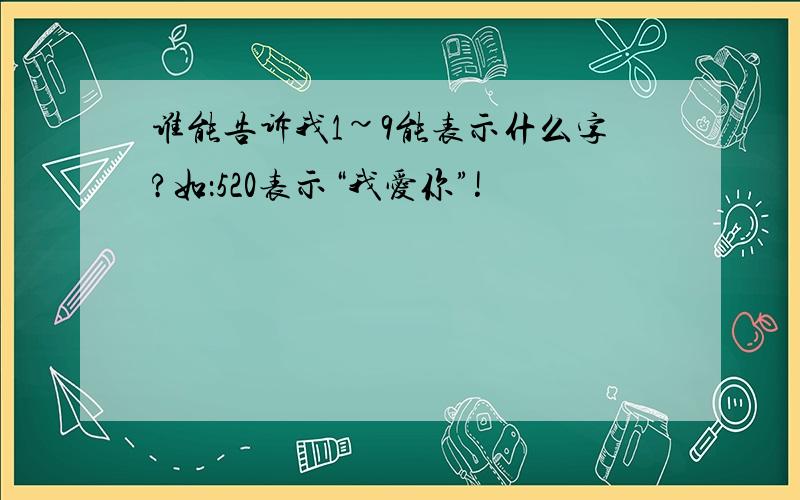 谁能告诉我1~9能表示什么字?如：520表示“我爱你”!