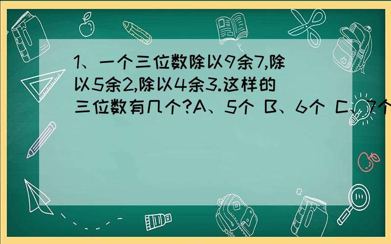 1、一个三位数除以9余7,除以5余2,除以4余3.这样的三位数有几个?A、5个 B、6个 C、7个 D、8个2、有六个数,其平均值为8.5.前四个数的平均数为9.25,后四个数的平均数为10.问第四个数是多少?A、6 B