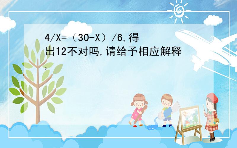 4/X=（30-X）/6,得出12不对吗,请给予相应解释,