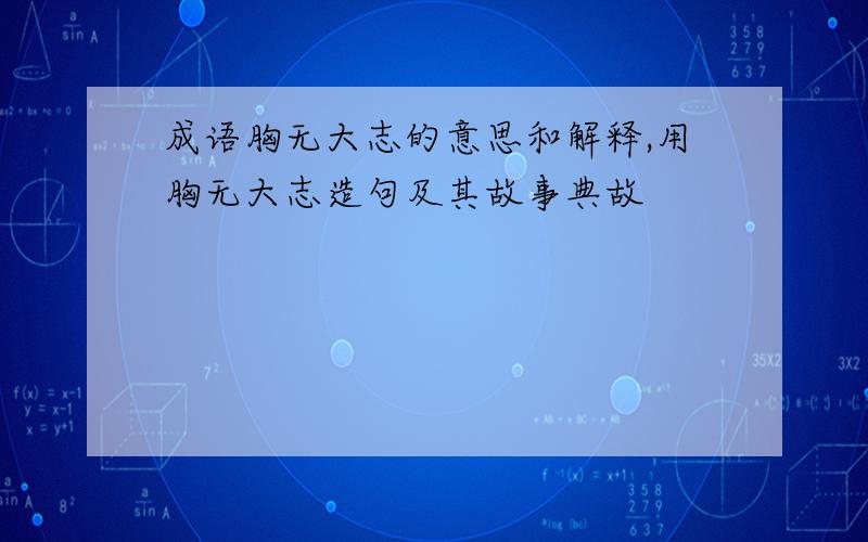 成语胸无大志的意思和解释,用胸无大志造句及其故事典故