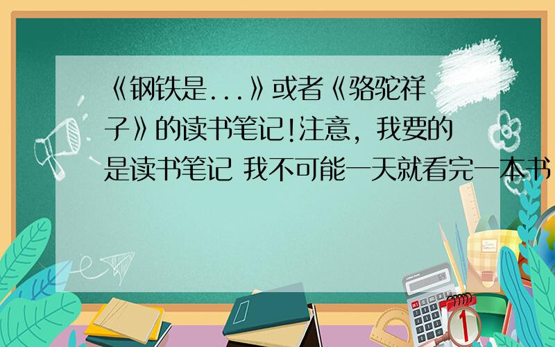 《钢铁是...》或者《骆驼祥子》的读书笔记!注意，我要的是读书笔记 我不可能一天就看完一本书，就是比如你今天读了10页，就写这10页的读书笔记。我知道比较难，