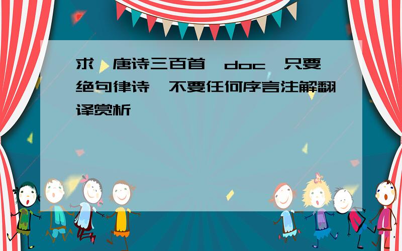 求《唐诗三百首》doc,只要绝句律诗、不要任何序言注解翻译赏析