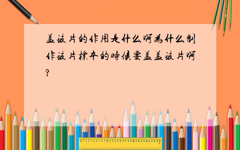 盖玻片的作用是什么啊为什么制作玻片标本的时候要盖盖玻片啊?