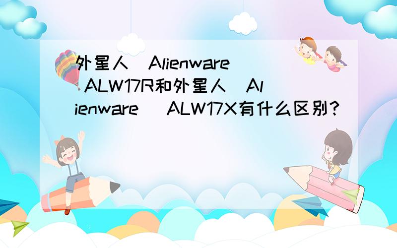 外星人(Alienware) ALW17R和外星人(Alienware) ALW17X有什么区别?