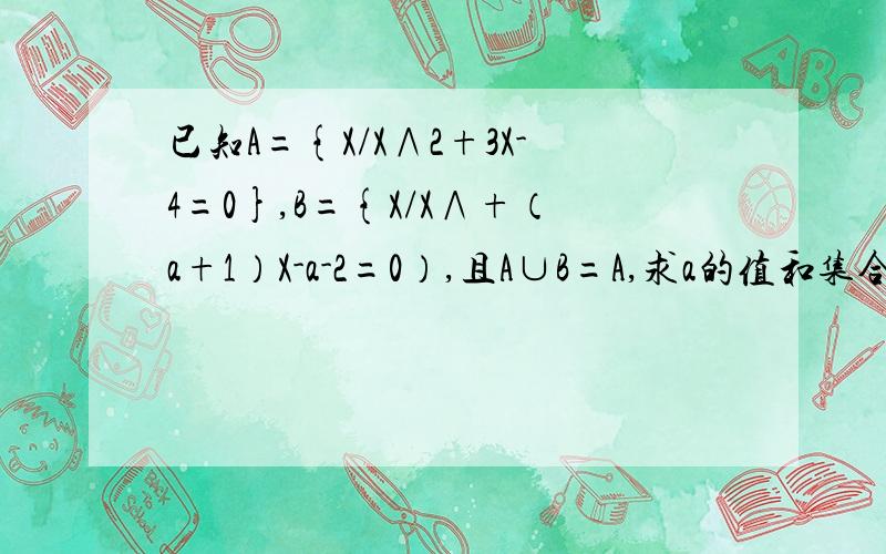 已知A={X/X∧2+3X-4=0},B={X/X∧+（a+1）X-a-2=0）,且A∪B=A,求a的值和集合B.B=｛1,-4｝时,用△＞0解不行吗