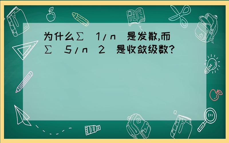 为什么∑(1/n)是发散,而∑(5/n^2）是收敛级数?