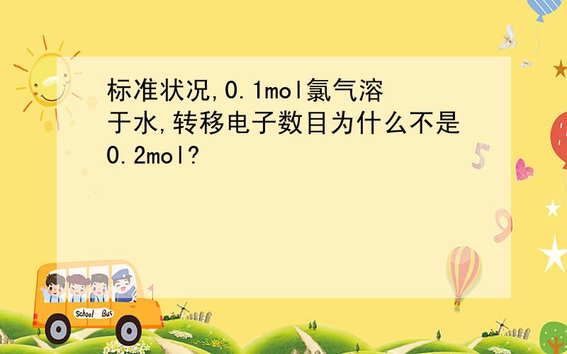 标准状况,0.1mol氯气溶于水,转移电子数目为什么不是0.2mol?