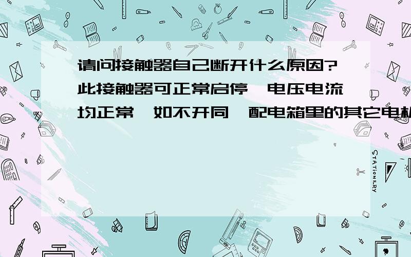 请问接触器自己断开什么原因?此接触器可正常启停,电压电流均正常,如不开同一配电箱里的其它电机则不会自己断开,如开启其它几个电机,十几二十秒后就会自动断开.期间电压电流均无明显