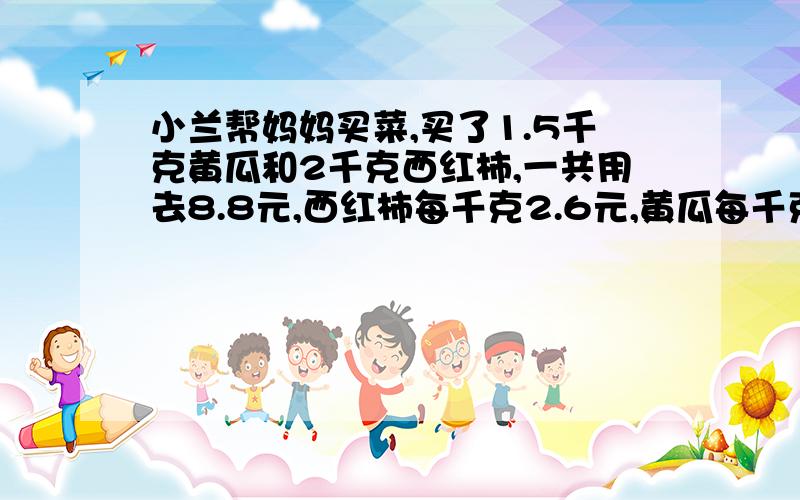 小兰帮妈妈买菜,买了1.5千克黄瓜和2千克西红柿,一共用去8.8元,西红柿每千克2.6元,黄瓜每千克多少元?