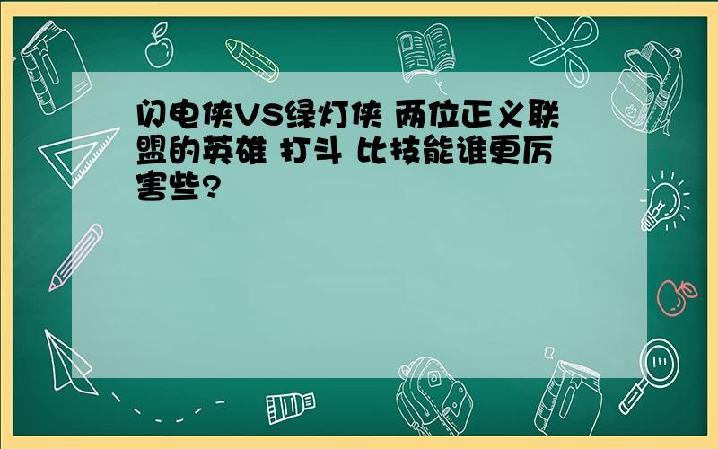 闪电侠VS绿灯侠 两位正义联盟的英雄 打斗 比技能谁更厉害些?