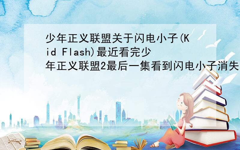 少年正义联盟关于闪电小子(Kid Flash)最近看完少年正义联盟2最后一集看到闪电小子消失了,他到底有没有死啊