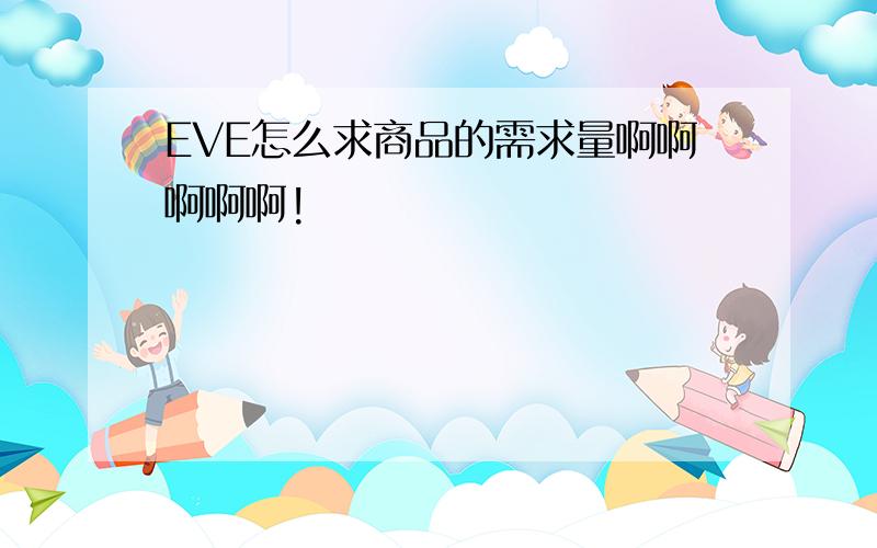 EVE怎么求商品的需求量啊啊啊啊啊!