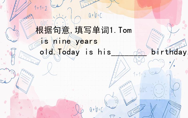 根据句意,填写单词1.Tom is nine years old.Today is his________ birthday.2.May is the __________ month of the year.3.Monday is the _________ day of the week.4.The last month of a year is _____________.5.There are twenty--eight or twenty--nine d
