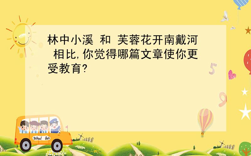 林中小溪 和 芙蓉花开南戴河 相比,你觉得哪篇文章使你更受教育?