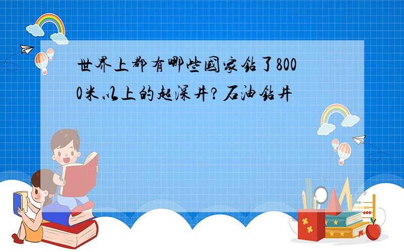 世界上都有哪些国家钻了8000米以上的超深井?石油钻井