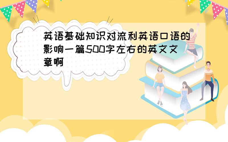 英语基础知识对流利英语口语的影响一篇500字左右的英文文章啊