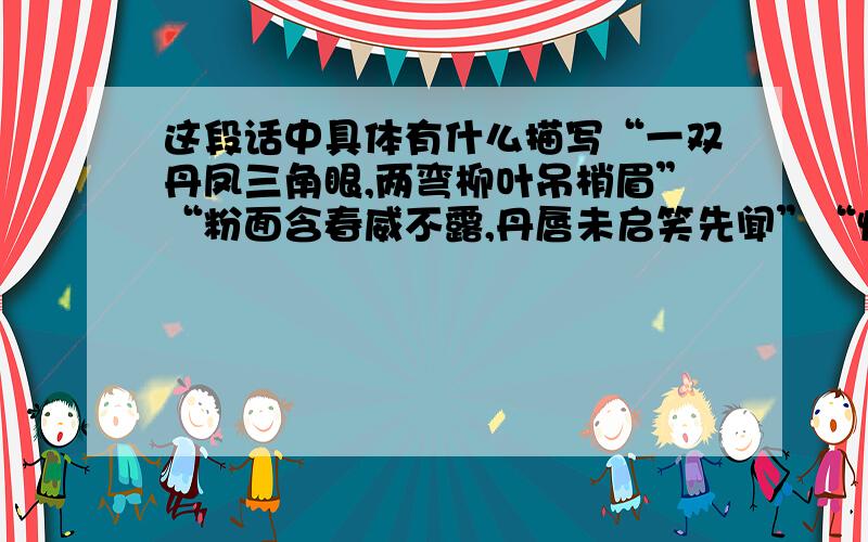 这段话中具体有什么描写“一双丹凤三角眼,两弯柳叶吊梢眉”“粉面含春威不露,丹唇未启笑先闻”“恍若神妃仙子”“嘴甜心苦,两面三刀,上头一脸笑,脚下使绊子,明是一盆火,暗是一把刀”