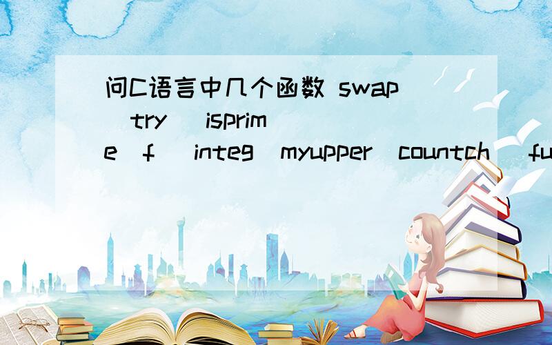 问C语言中几个函数 swap  try   isprime  f   integ  myupper  countch   fun