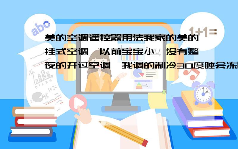 美的空调遥控器用法我家的美的挂式空调,以前宝宝小,没有整夜的开过空调,我调的制冷30度睡会冻醒,难道要选自动的吗、?遥控上面有自动,制冷,抽湿,制热.风速有送风,高风,中风,低风.有没有