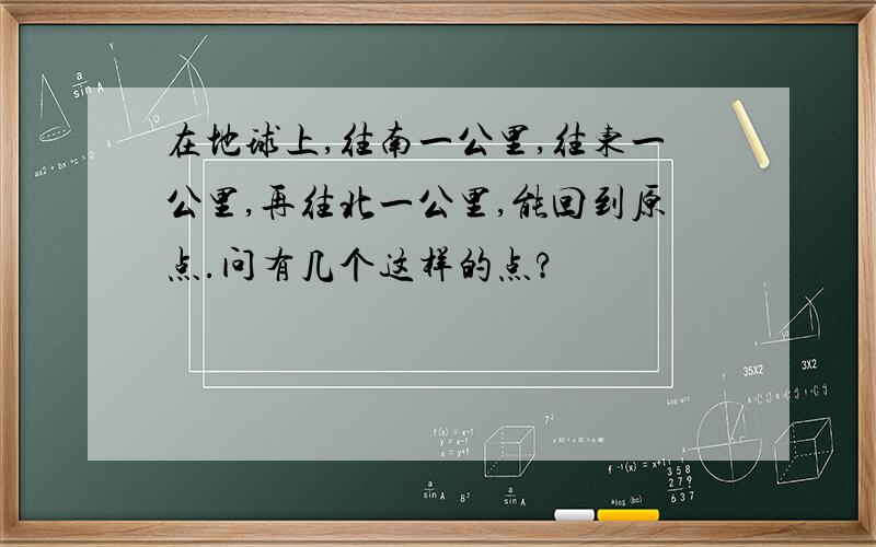 在地球上,往南一公里,往东一公里,再往北一公里,能回到原点.问有几个这样的点?