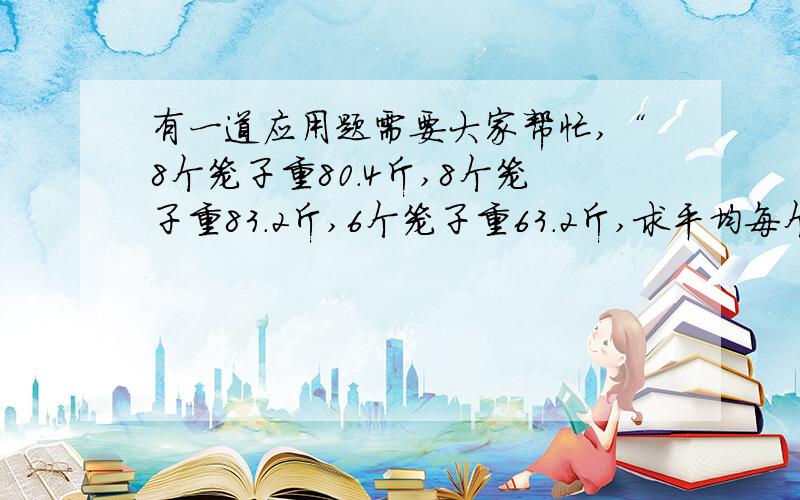 有一道应用题需要大家帮忙,“8个笼子重80.4斤,8个笼子重83.2斤,6个笼子重63.2斤,求平均每个笼子重多少斤?”我算是10.327,我同事算是10.309,都是四舍五入之后的,哪个更精确些!为此我还和同事理