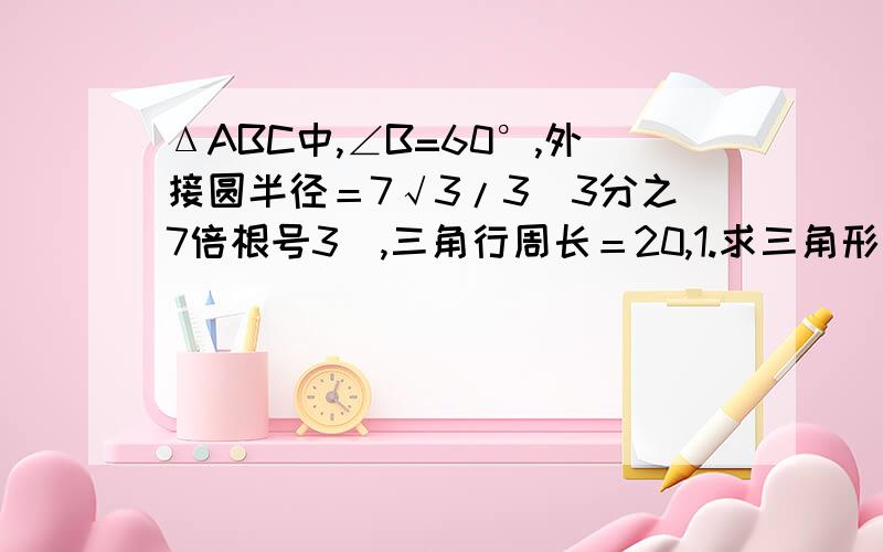 ΔABC中,∠B=60°,外接圆半径＝7√3/3(3分之7倍根号3),三角行周长＝20,1.求三角形面积2.设A＜B,平面内一点M满足：向量BM=1/2向量BA+2/5向量BC,求向量AM×向量BM ΔABC中,∠B=60°,外接圆半径＝7√3/3(3分之7