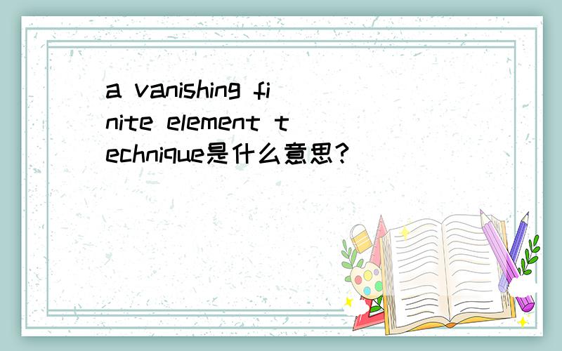 a vanishing finite element technique是什么意思?