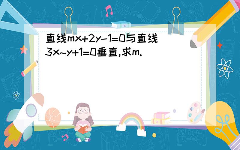 直线mx+2y-1=0与直线3x~y+1=0垂直,求m.