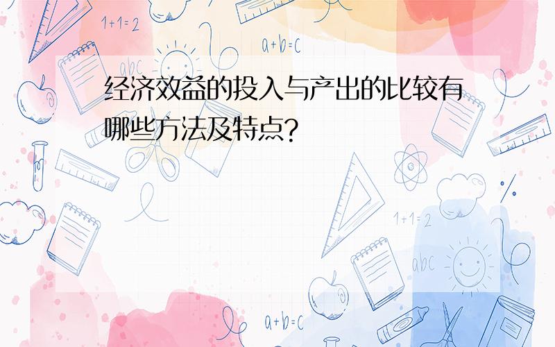 经济效益的投入与产出的比较有哪些方法及特点?