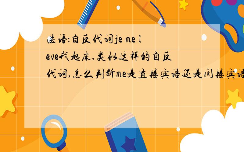 法语：自反代词je me leve我起床,类似这样的自反代词,怎么判断me是直接宾语还是间接宾语?这些动词是否及物不及物,得专门记忆吗