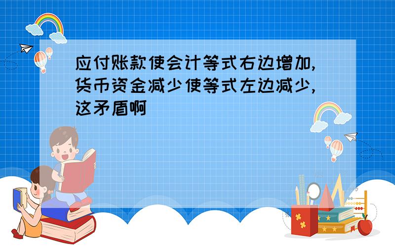 应付账款使会计等式右边增加,货币资金减少使等式左边减少,这矛盾啊