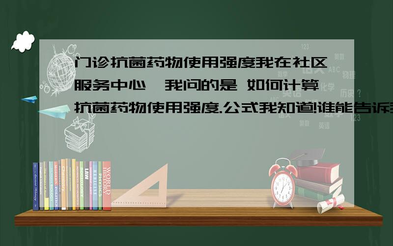 门诊抗菌药物使用强度我在社区服务中心,我问的是 如何计算抗菌药物使用强度.公式我知道!谁能告诉我具体怎么抽取样本,就诊人次指的是看病人次,是否包括买药人次.