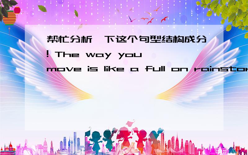 帮忙分析一下这个句型结构成分! The way you move is like a full on rainstorm.