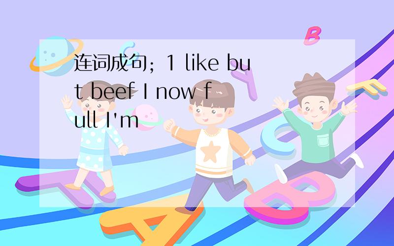 连词成句；1 like but beef I now full I'm