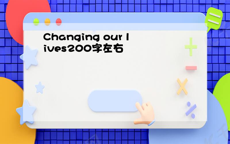 Changing our lives200字左右