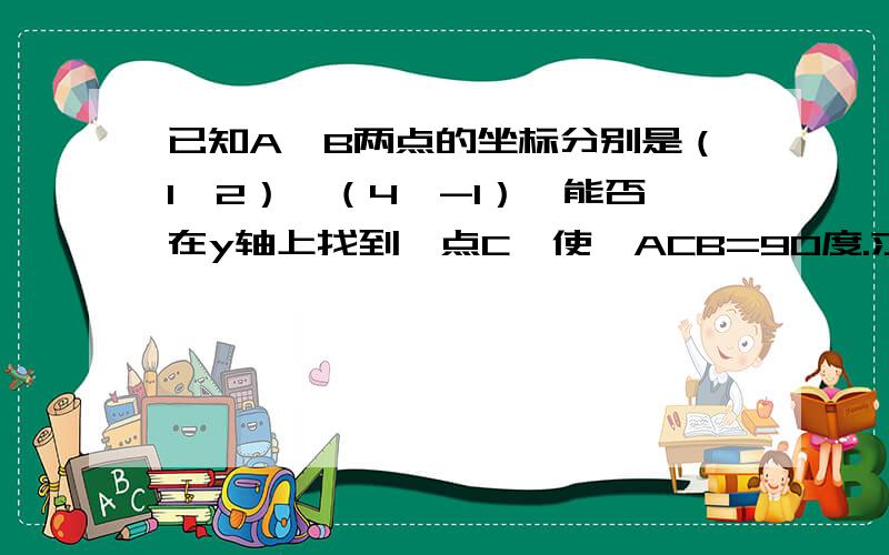 已知A、B两点的坐标分别是（1,2）、（4,-1）,能否在y轴上找到一点C,使∠ACB=90度.求点C