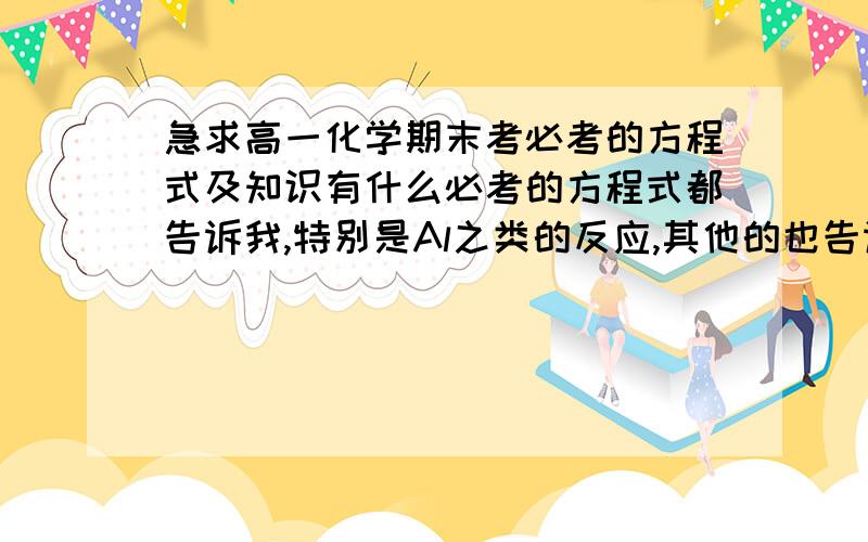 急求高一化学期末考必考的方程式及知识有什么必考的方程式都告诉我,特别是Al之类的反应,其他的也告诉我