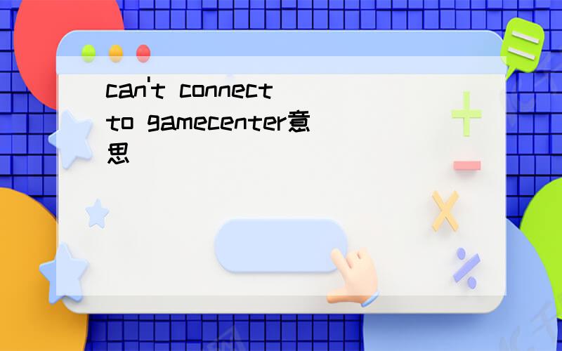 can't connect to gamecenter意思