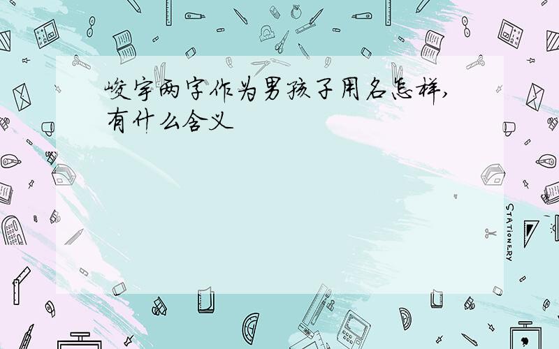 峻宇两字作为男孩子用名怎样,有什么含义