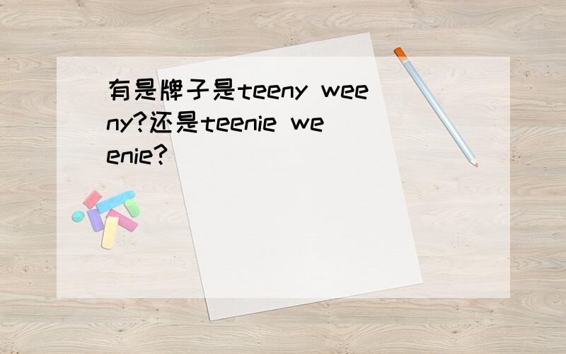 有是牌子是teeny weeny?还是teenie weenie?