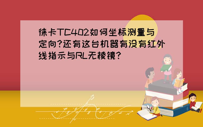 徕卡TC402如何坐标测量与定向?还有这台机器有没有红外线指示与RL无棱镜?