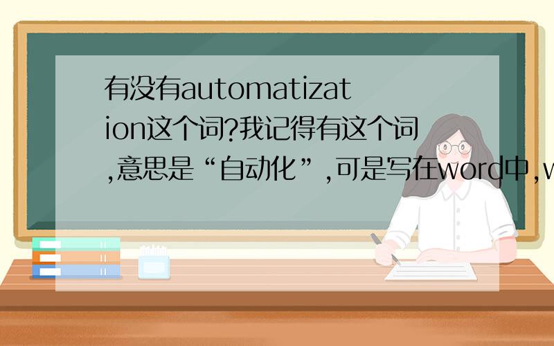 有没有automatization这个词?我记得有这个词,意思是“自动化”,可是写在word中,word提示为拼写错误,怎么回事?