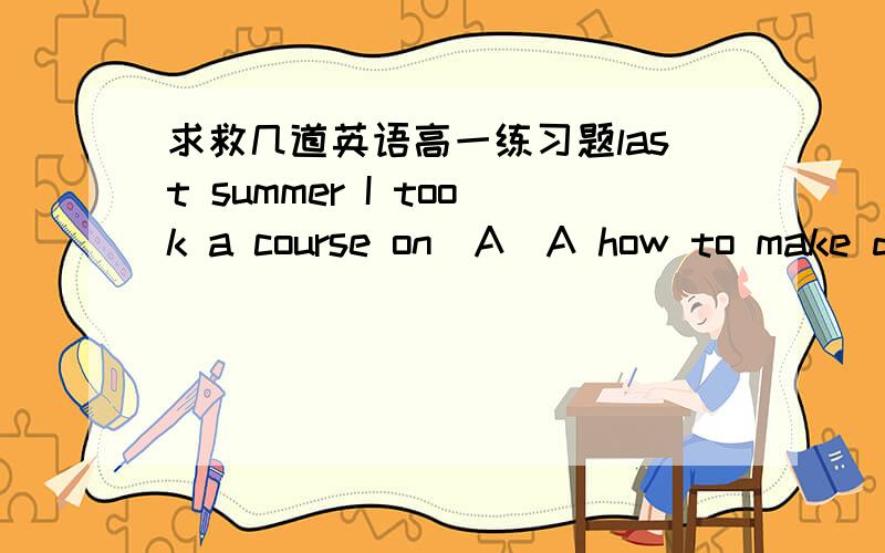 求救几道英语高一练习题last summer I took a course on(A)A how to make dressesB hao dresses be madeC hao to be made dressesD hao dresses to be made 为什么?