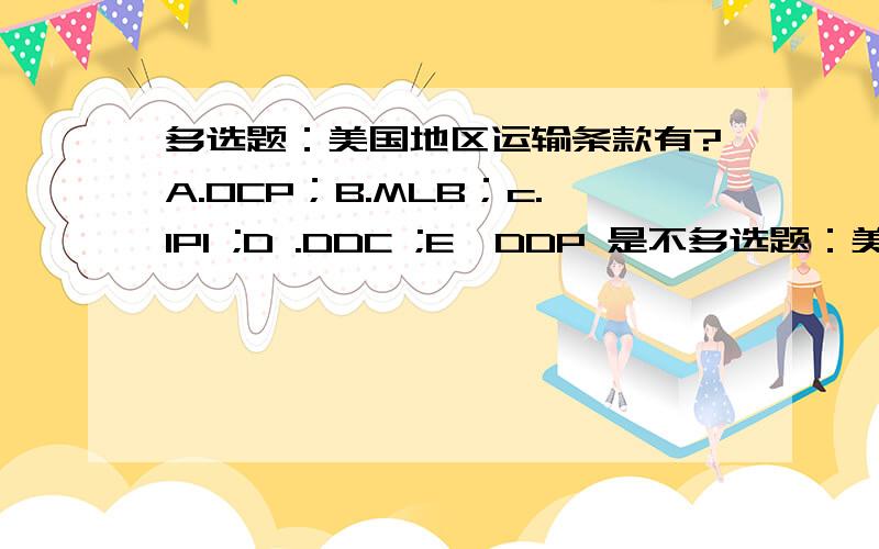 多选题：美国地区运输条款有?A.OCP；B.MLB；c.IPI ;D .DDC ;E,DDP 是不多选题：美国地区运输条款有?A.OCP；B.MLB；c.IPI ;D .DDC ;E,DDP