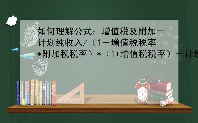 如何理解公式：增值税及附加＝计划纯收入/（1－增值税税率*附加税税率）*（1+增值税税率）－计划纯收入