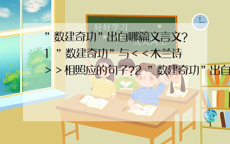 ”数建奇功”出自哪篇文言文?1 ”数建奇功”与＜＜木兰诗＞＞相照应的句子?2 ”数建奇功”出自哪篇文言文 的中心句是什么?3 ”数建奇功”出自哪篇文言文 与＜＜木兰诗＞＞相同之处有