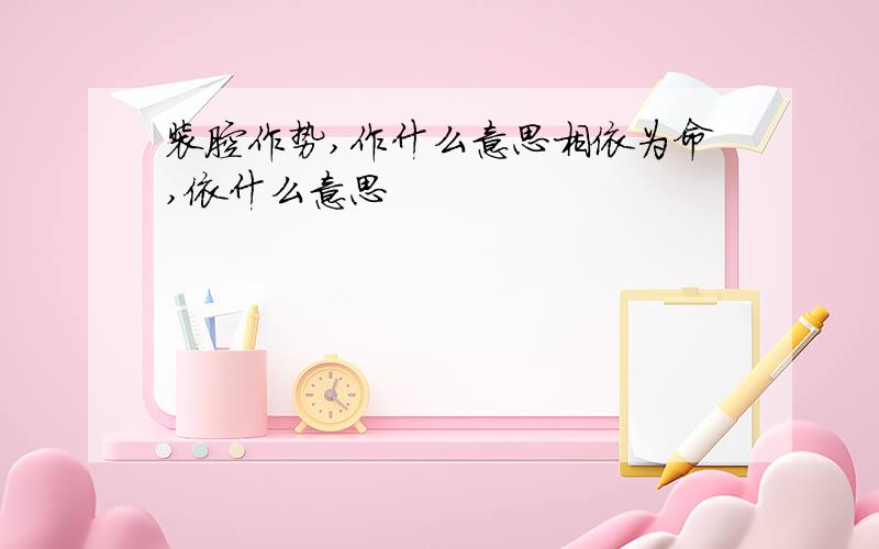 装腔作势,作什么意思相依为命,依什么意思