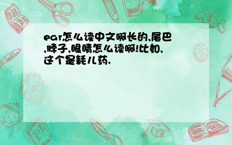 ear怎么读中文啊长的,尾巴,脖子,眼睛怎么读啊!比如,这个是耗儿药.